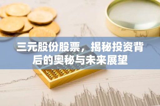 三元股份股票，揭秘投资背后的奥秘与未来展望