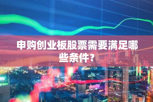 申购创业板股票需要满足哪些条件？