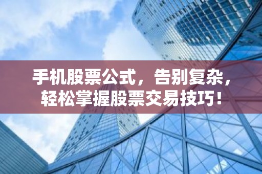手机股票公式，告别复杂，轻松掌握股票交易技巧！
