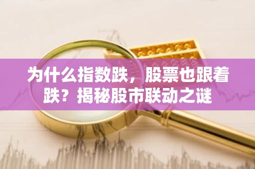 为什么指数跌，股票也跟着跌？揭秘股市联动之谜