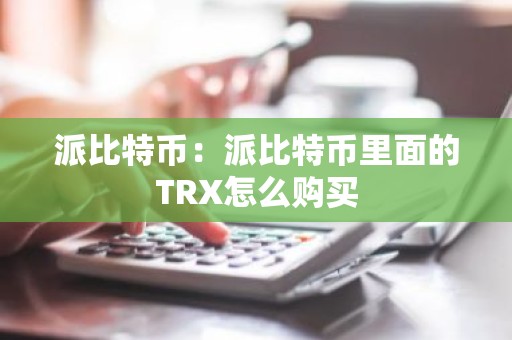 派比特币：派比特币里面的TRX怎么购买