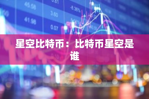 星空比特币：比特币星空是谁