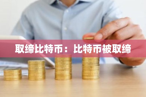 取缔比特币：比特币被取缔