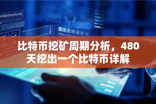 比特币挖矿周期分析，480天挖出一个比特币详解