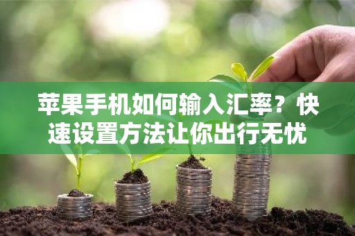 苹果手机如何输入汇率？快速设置方法让你出行无忧