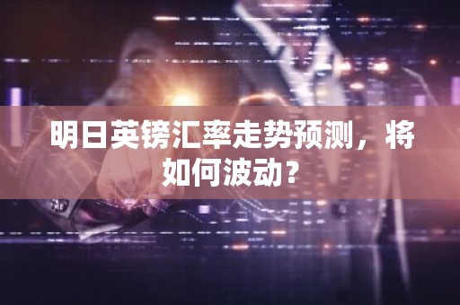 明日英镑汇率走势预测，将如何波动？