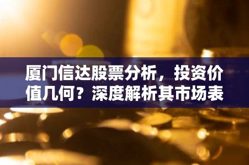 厦门信达股票分析，投资价值几何？深度解析其市场表现与未来前景