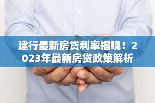 建行最新房贷利率揭晓！2023年最新房贷政策解析