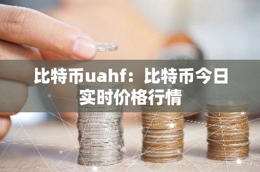 比特币uahf：比特币今日实时价格行情
