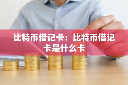 比特币借记卡：比特币借记卡是什么卡
