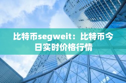 比特币segweit：比特币今日实时价格行情