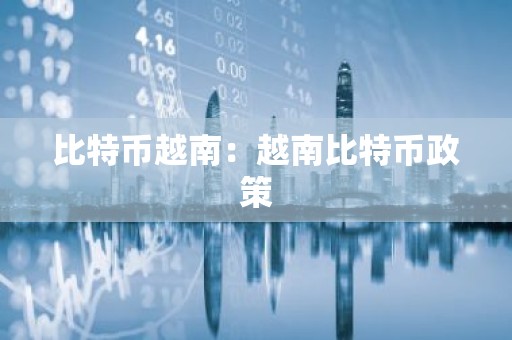 比特币越南：越南比特币政策