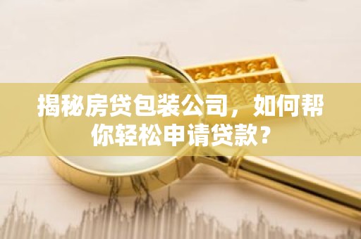 揭秘房贷包装公司，如何帮你轻松申请贷款？