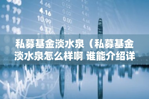 私募基金淡水泉（私募基金淡水泉怎么样啊 谁能介绍详细一点）