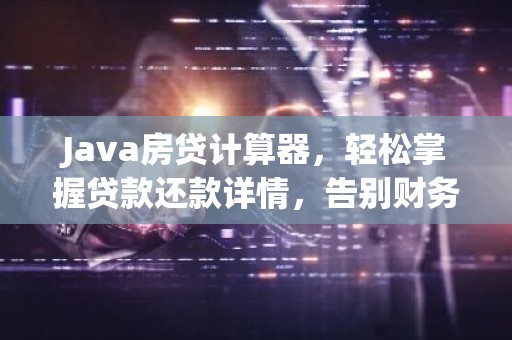 Java房贷计算器，轻松掌握贷款还款详情，告别财务迷茫！