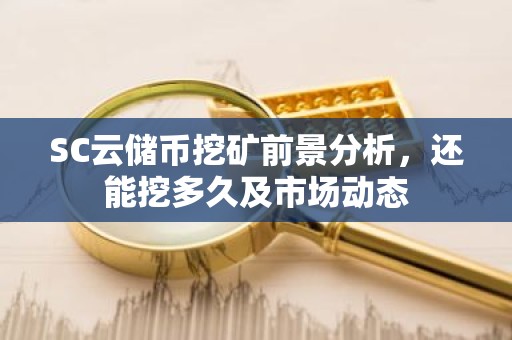 SC云储币挖矿前景分析，还能挖多久及市场动态