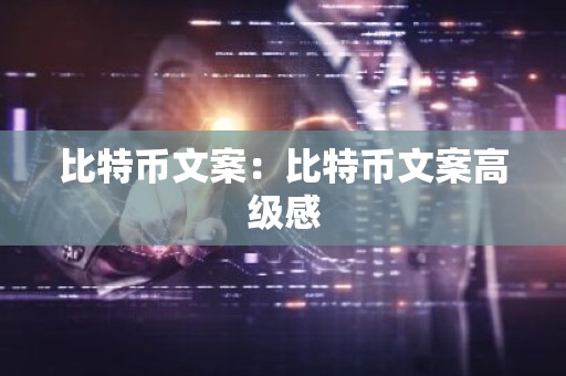 比特币文案：比特币文案高级感