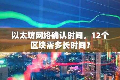 以太坊网络确认时间，12个区块需多长时间？