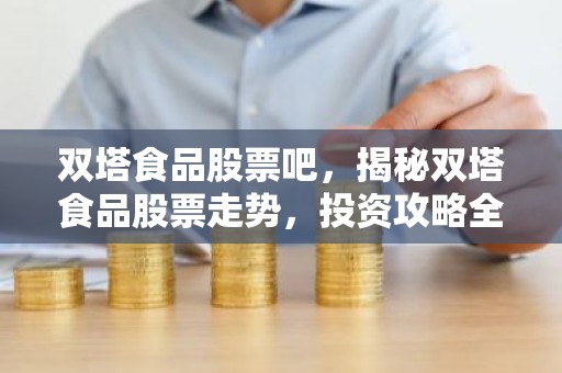 双塔食品股票吧，揭秘双塔食品股票走势，投资攻略全解析！