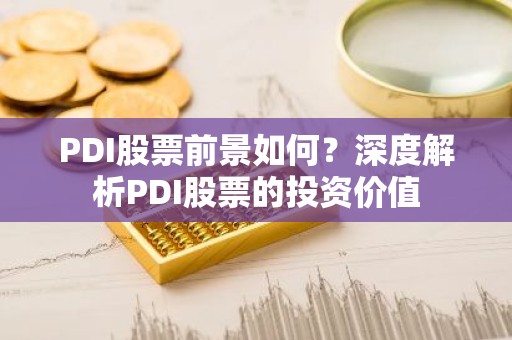 PDI股票前景如何？深度解析PDI股票的投资价值