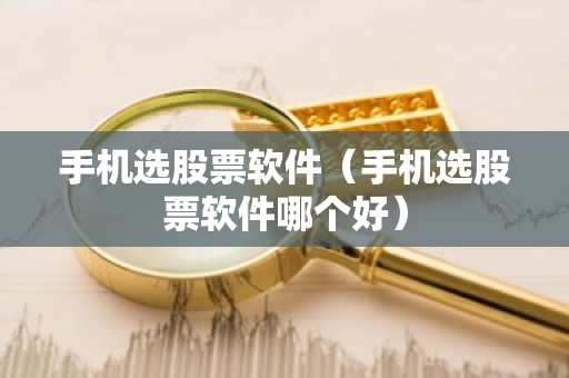 手机选股票软件（手机选股票软件哪个好）