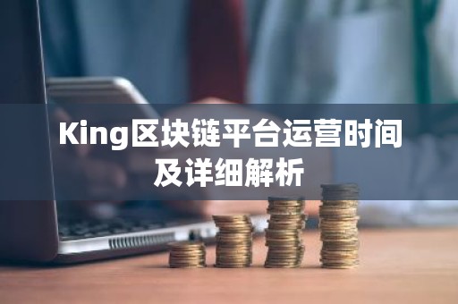 King区块链平台运营时间及详细解析