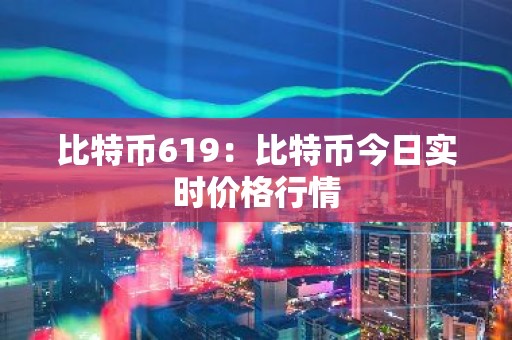 比特币619：比特币今日实时价格行情