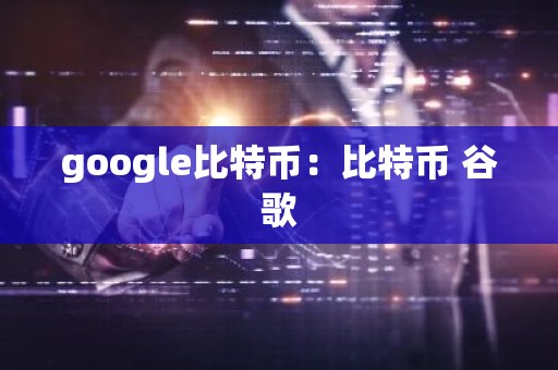 google比特币：比特币 谷歌