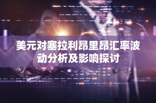 美元对塞拉利昂里昂汇率波动分析及影响探讨