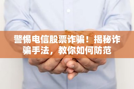 警惕电信股票诈骗！揭秘诈骗手法，教你如何防范