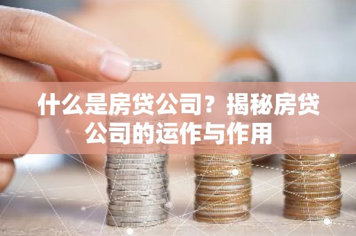 什么是房贷公司？揭秘房贷公司的运作与作用