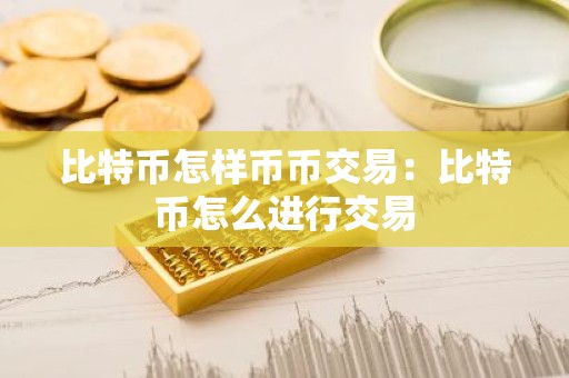 比特币怎样币币交易：比特币怎么进行交易