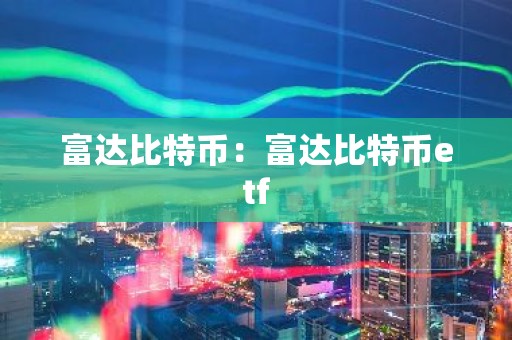 富达比特币：富达比特币etf