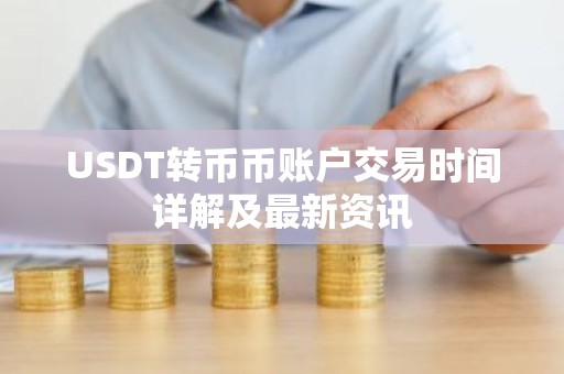 USDT转币币账户交易时间详解及最新资讯