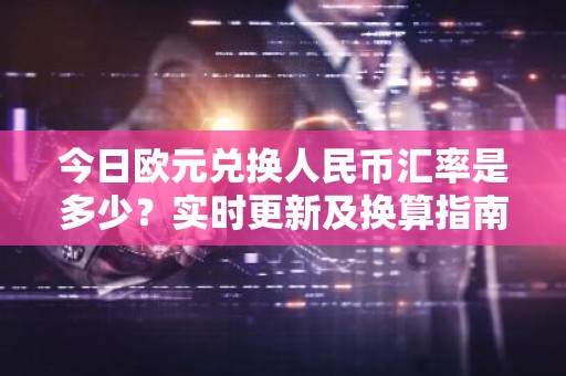 今日欧元兑换人民币汇率是多少？实时更新及换算指南