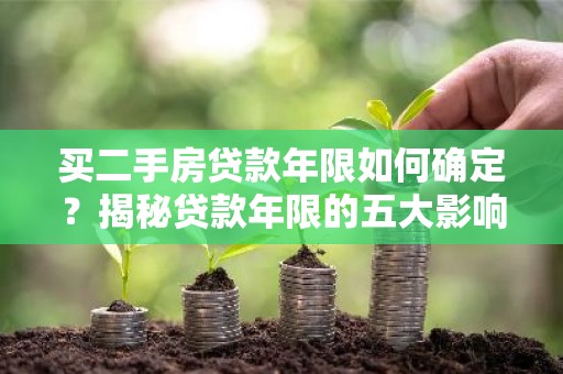 买二手房贷款年限如何确定？揭秘贷款年限的五大影响因素！