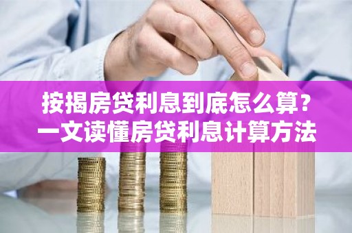 按揭房贷利息到底怎么算？一文读懂房贷利息计算方法