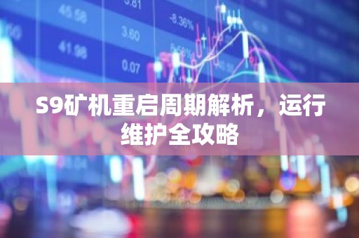 S9矿机重启周期解析，运行维护全攻略