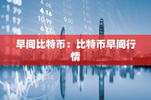 早间比特币：比特币早间行情