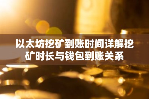 以太坊挖矿到账时间详解挖矿时长与钱包到账关系