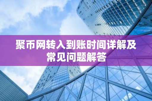 聚币网转入到账时间详解及常见问题解答