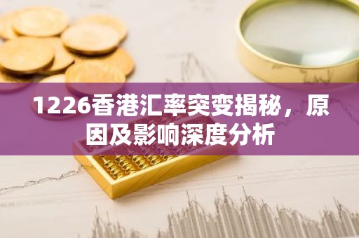 1226香港汇率突变揭秘，原因及影响深度分析