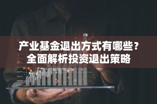 产业基金退出方式有哪些？全面解析投资退出策略