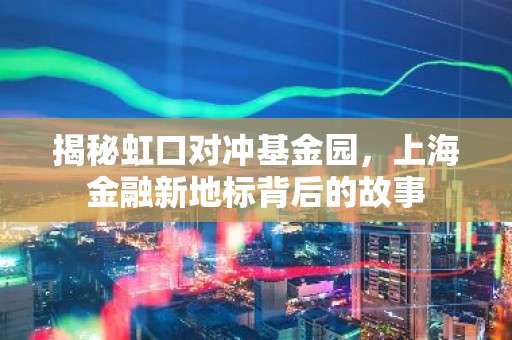 揭秘虹口对冲基金园，上海金融新地标背后的故事