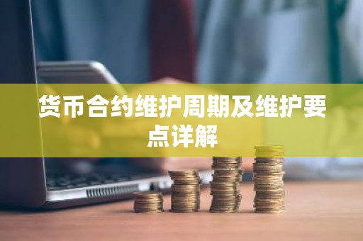 货币合约维护周期及维护要点详解