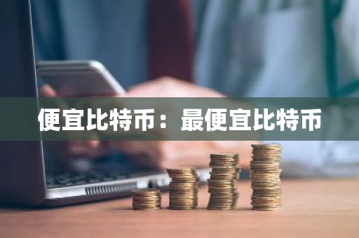 便宜比特币：最便宜比特币