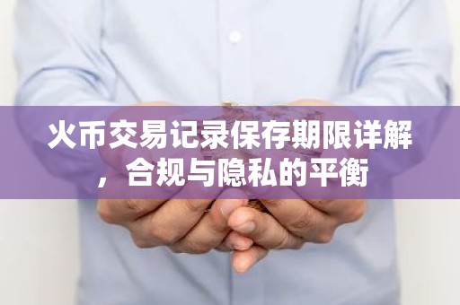 火币交易记录保存期限详解，合规与隐私的平衡