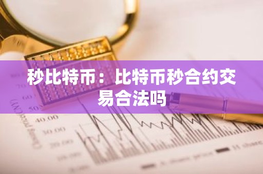 秒比特币：比特币秒合约交易合法吗