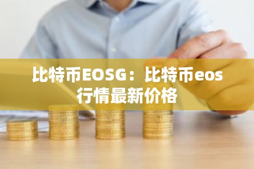 比特币EOSG：比特币eos行情最新价格