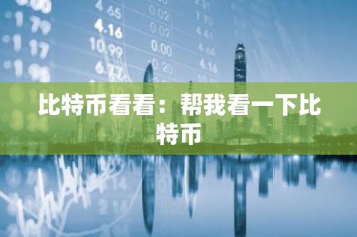 比特币看看：帮我看一下比特币